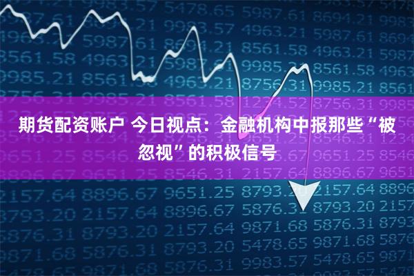 期货配资账户 今日视点：金融机构中报那些“被忽视”的积极信号