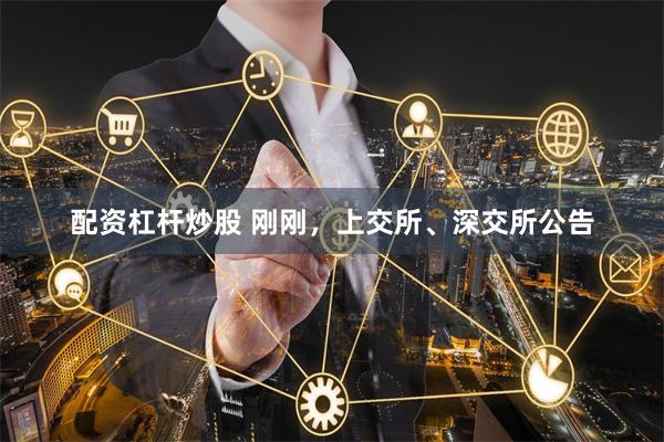 配资杠杆炒股 刚刚，上交所、深交所公告