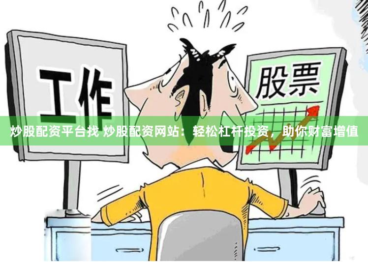 炒股配资平台找 炒股配资网站：轻松杠杆投资，助你财富增值
