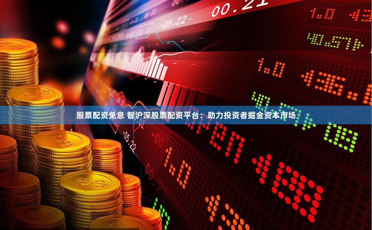 股票配资免息 智沪深股票配资平台：助力投资者掘金资本市场
