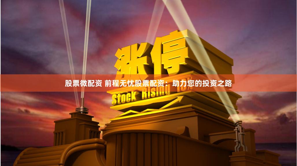 股票微配资 前程无忧股票配资：助力您的投资之路