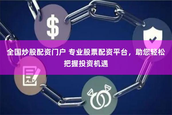 全国炒股配资门户 专业股票配资平台，助您轻松把握投资机遇