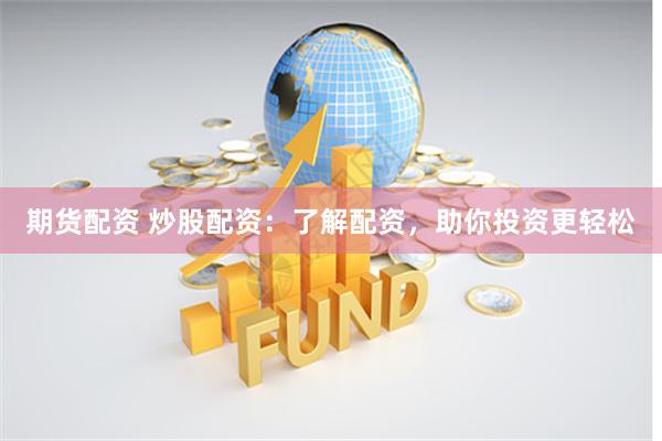 期货配资 炒股配资：了解配资，助你投资更轻松