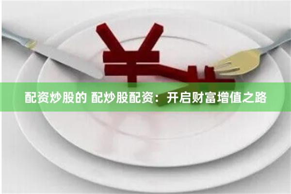 配资炒股的 配炒股配资：开启财富增值之路