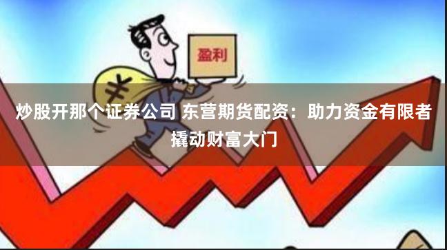 炒股开那个证券公司 东营期货配资：助力资金有限者撬动财富大门