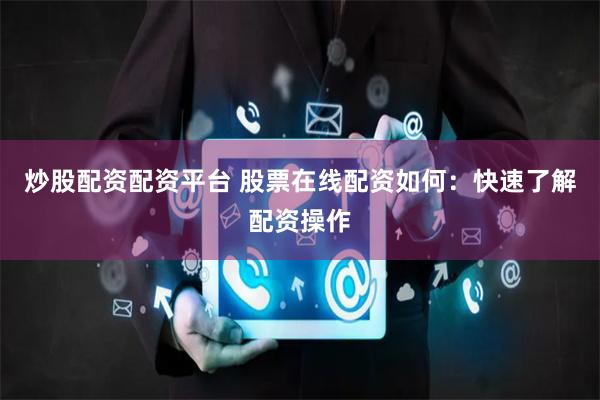 炒股配资配资平台 股票在线配资如何：快速了解配资操作