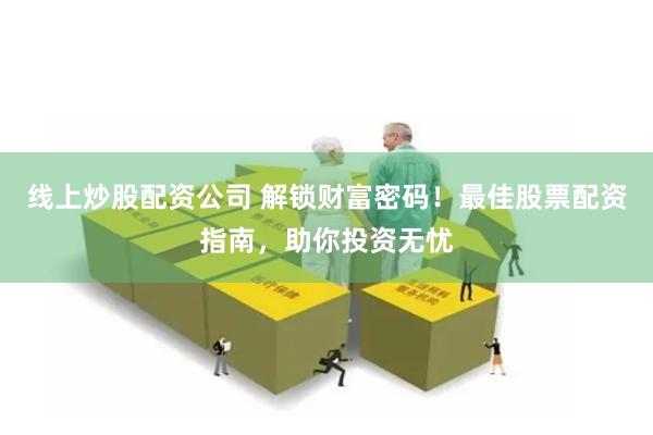 线上炒股配资公司 解锁财富密码！最佳股票配资指南，助你投资无忧