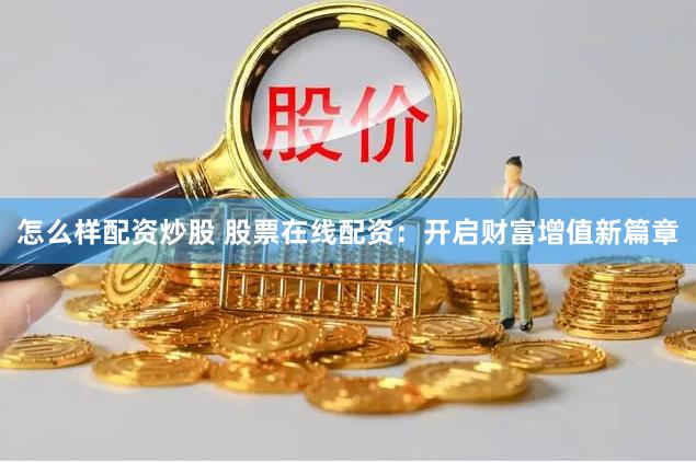 怎么样配资炒股 股票在线配资：开启财富增值新篇章