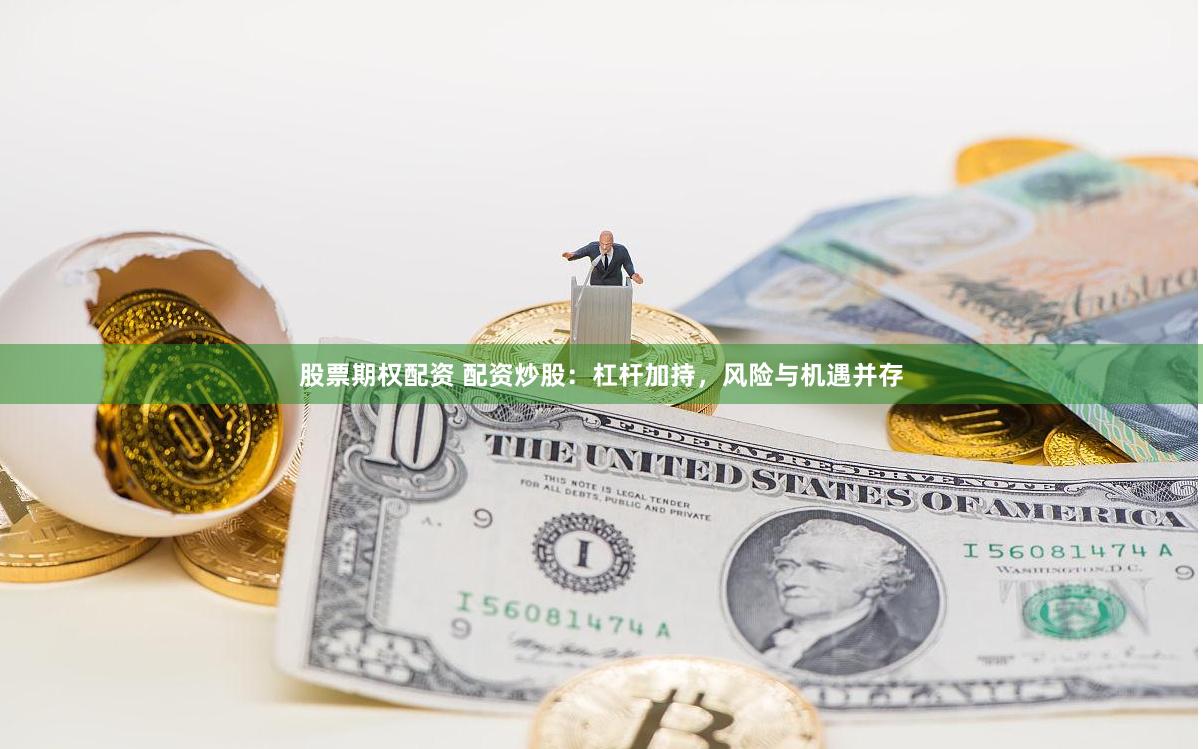 股票期权配资 配资炒股：杠杆加持，风险与机遇并存