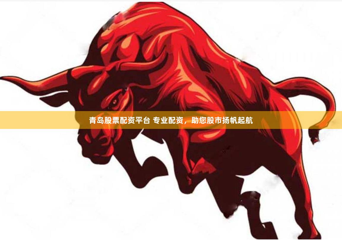 青岛股票配资平台 专业配资，助您股市扬帆起航