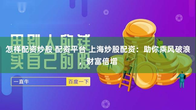 怎样配资炒股 配资平台 上海炒股配资:助你乘风破浪,财富倍增