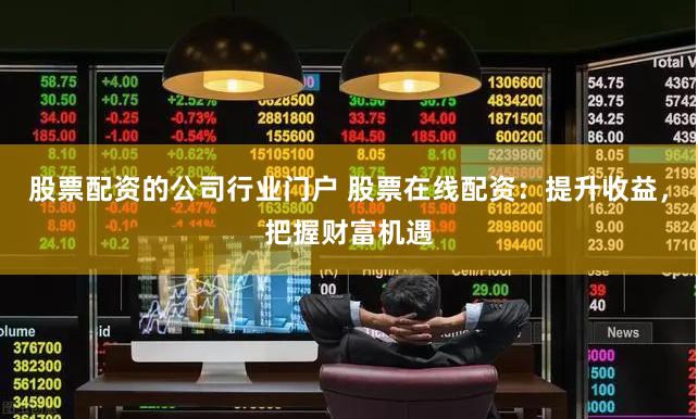 股票配资的公司行业门户 股票在线配资：提升收益，把握财富机遇