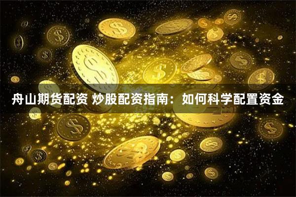 舟山期货配资 炒股配资指南：如何科学配置资金