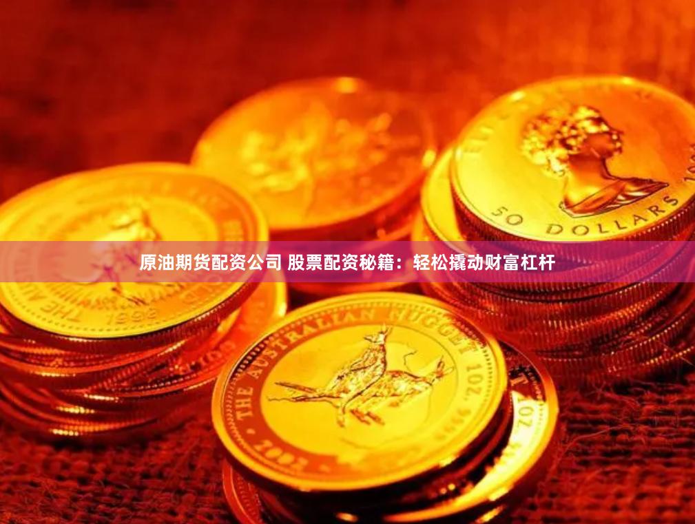 原油期货配资公司 股票配资秘籍：轻松撬动财富杠杆