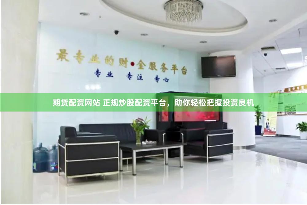期货配资网站 正规炒股配资平台，助你轻松把握投资良机