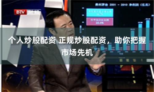 个人炒股配资 正规炒股配资，助你把握市场先机