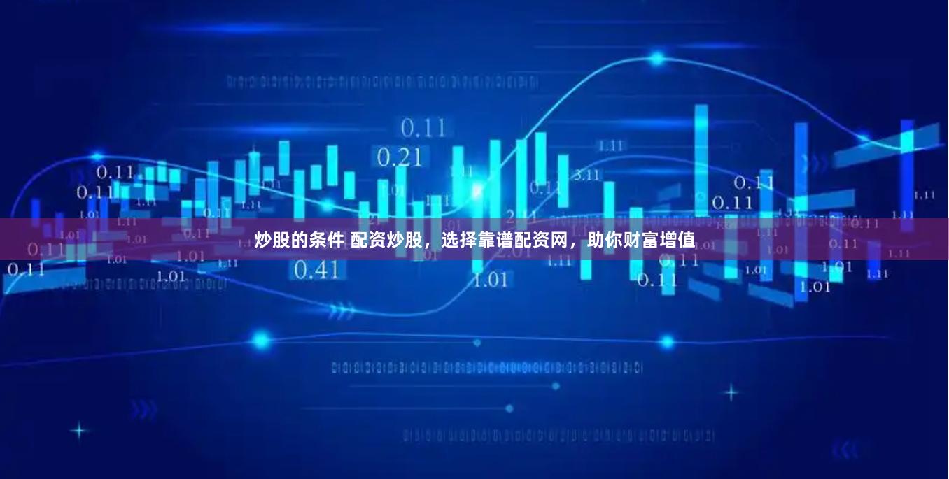炒股的条件 配资炒股，选择靠谱配资网，助你财富增值