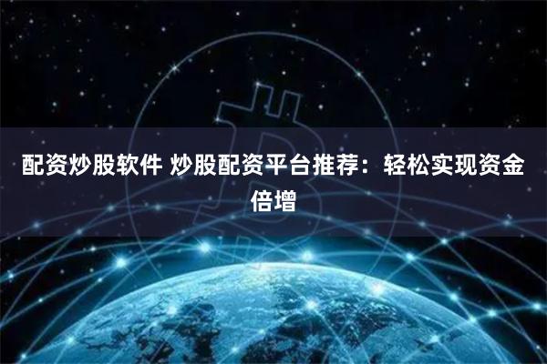 配资炒股软件 炒股配资平台推荐：轻松实现资金倍增