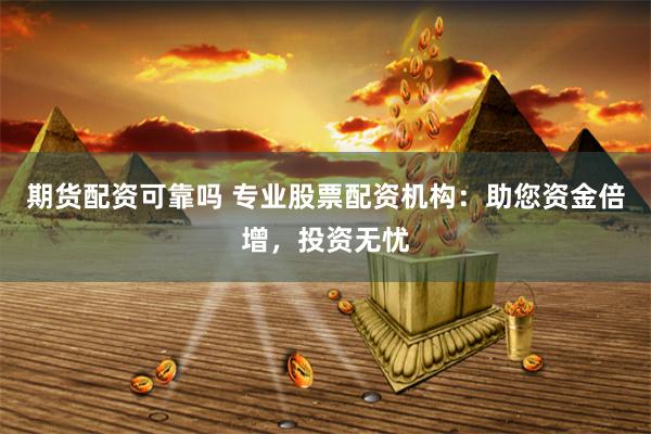 期货配资可靠吗 专业股票配资机构：助您资金倍增，投资无忧