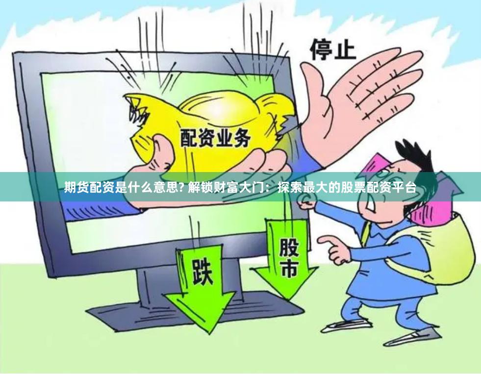 期货配资是什么意思? 解锁财富大门：探索最大的股票配资平台