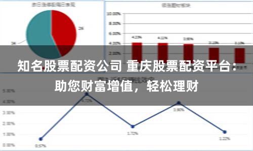 知名股票配资公司 重庆股票配资平台：助您财富增值，轻松理财