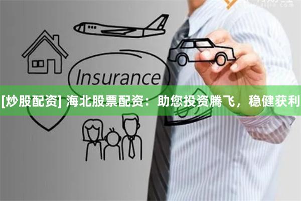 [炒股配资] 海北股票配资：助您投资腾飞，稳健获利