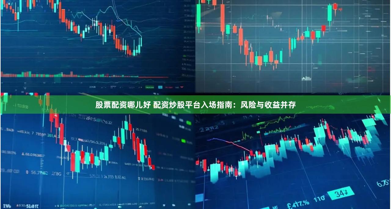 股票配资哪儿好 配资炒股平台入场指南：风险与收益并存