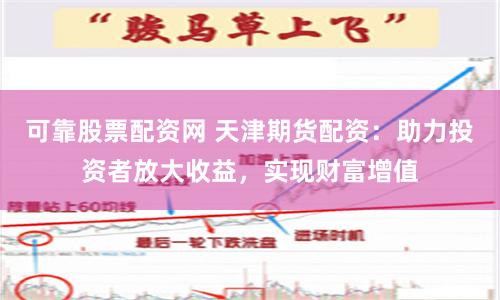 可靠股票配资网 天津期货配资：助力投资者放大收益，实现财富增值