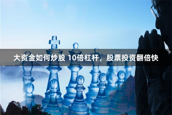 大资金如何炒股 10倍杠杆，股票投资翻倍快