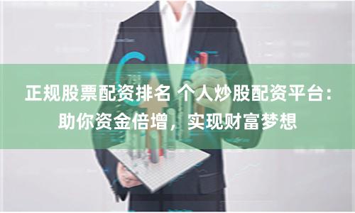 正规股票配资排名 个人炒股配资平台：助你资金倍增，实现财富梦想