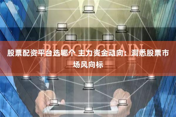 股票配资平台选哪个 主力资金动向：洞悉股票市场风向标