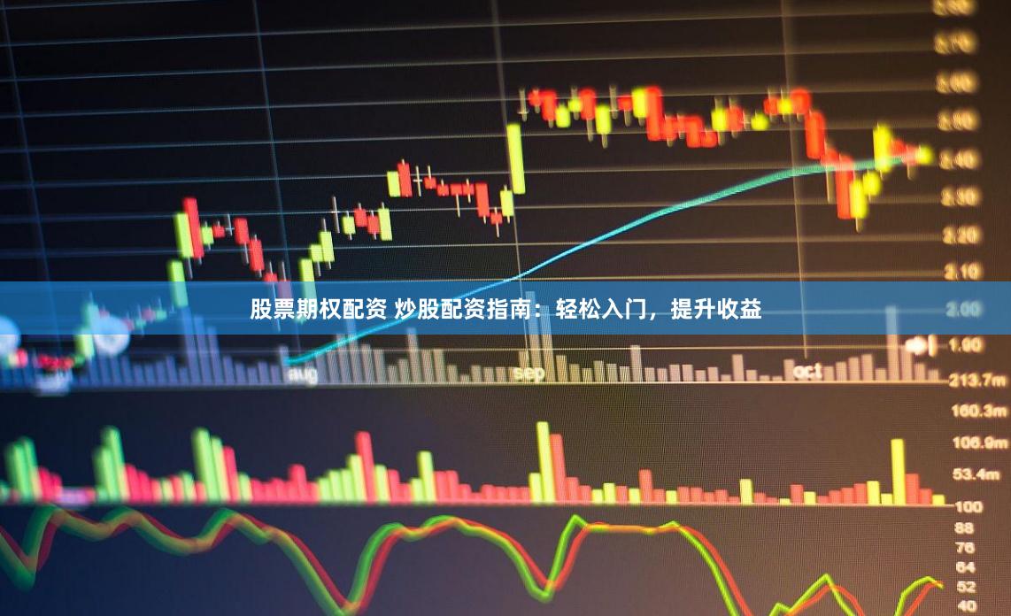 股票期权配资 炒股配资指南:轻松入门,提升收益