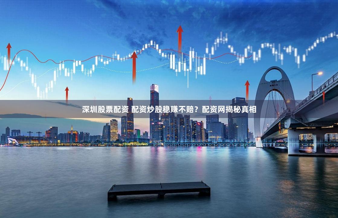 深圳股票配资 配资炒股稳赚不赔？配资网揭秘真相