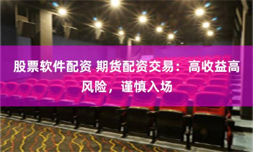 股票软件配资 期货配资交易：高收益高风险，谨慎入场