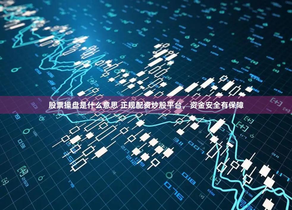 股票操盘是什么意思 正规配资炒股平台，资金安全有保障