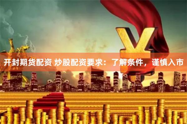 开封期货配资 炒股配资要求:了解条件,谨慎入市