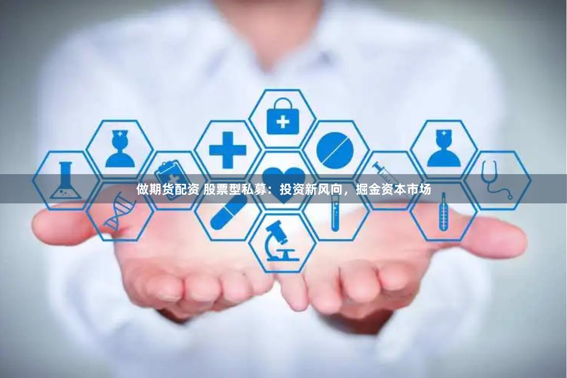 做期货配资 股票型私募：投资新风向，掘金资本市场