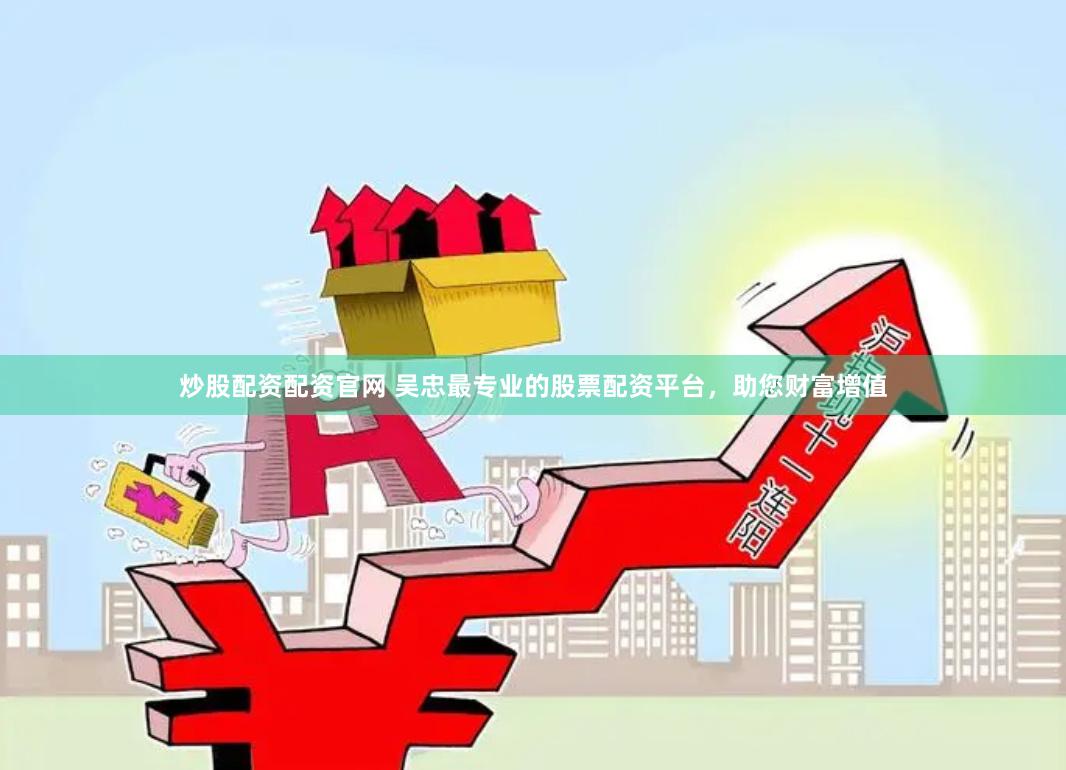 炒股配资配资官网 吴忠最专业的股票配资平台，助您财富增值