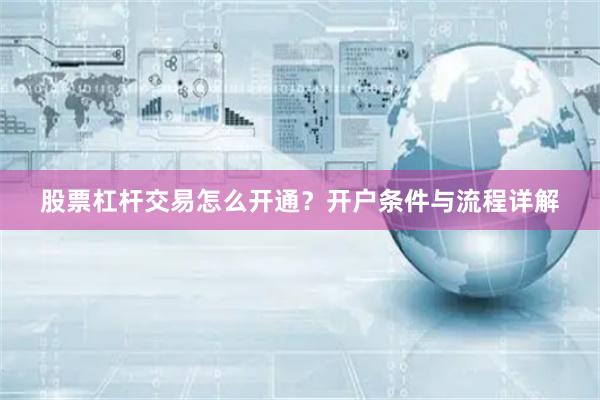 股票杠杆交易怎么开通？开户条件与流程详解