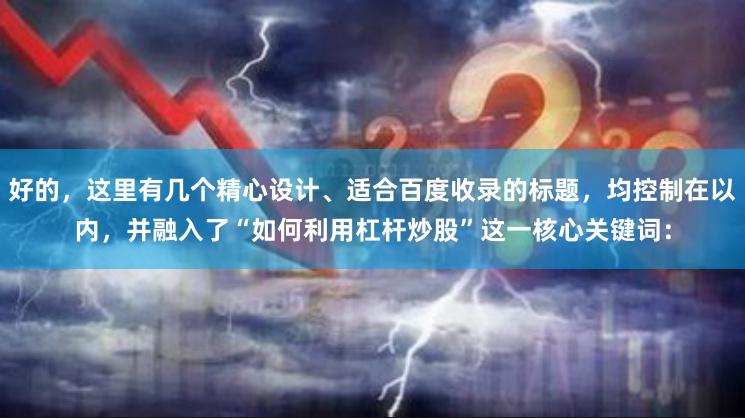 好的，这里有几个精心设计、适合百度收录的标题，均控制在以内，并融入了“如何利用杠杆炒股”这一核心关键词：